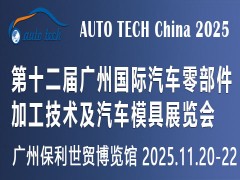 AUTO TECH China 2025第十二届广州国际汽车零部件加工技术及汽车模具展览会